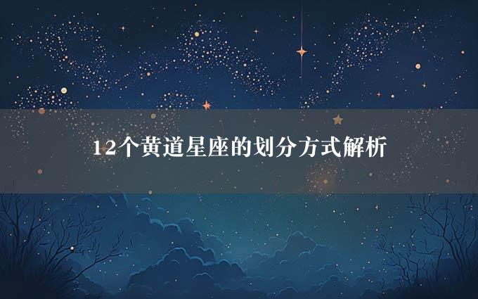 12个黄道星座的划分方式解析