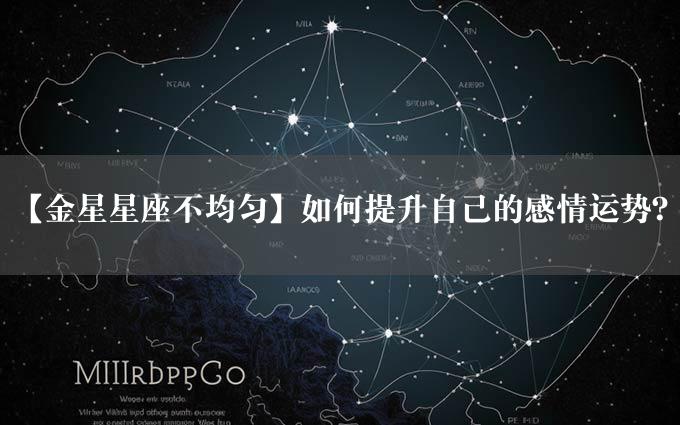 【金星星座不均匀】如何提升自己的感情运势？