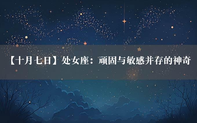 【十月七日】处女座：顽固与敏感并存的神奇