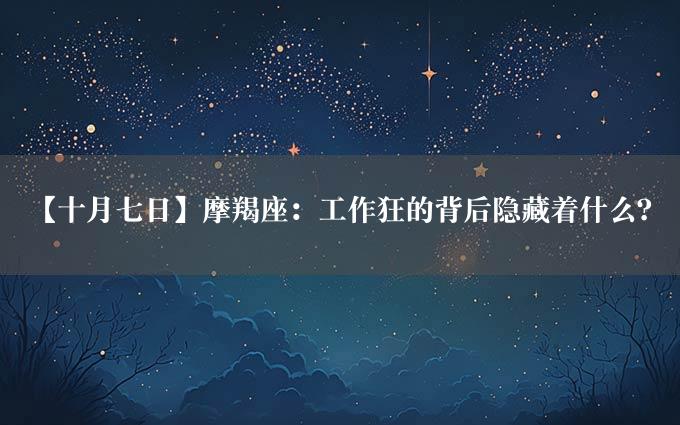 【十月七日】摩羯座：工作狂的背后隐藏着什么？