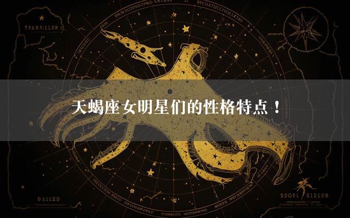 天蝎座女明星们的性格特点！