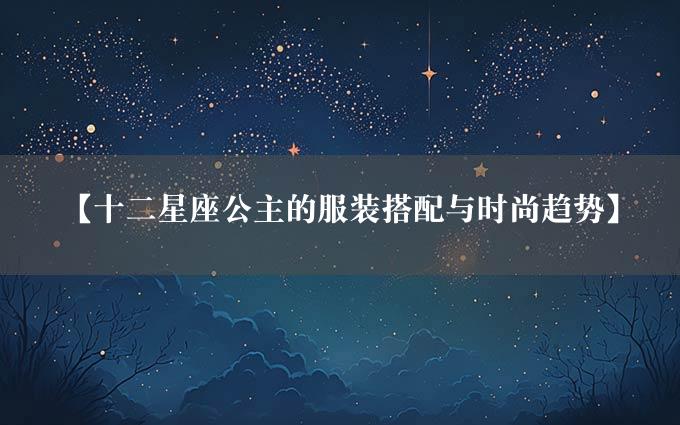 【十二星座公主的服装搭配与时尚趋势】