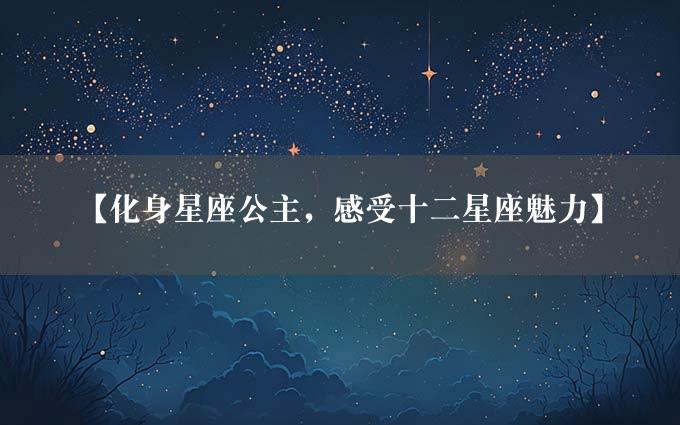 【化身星座公主，感受十二星座魅力】