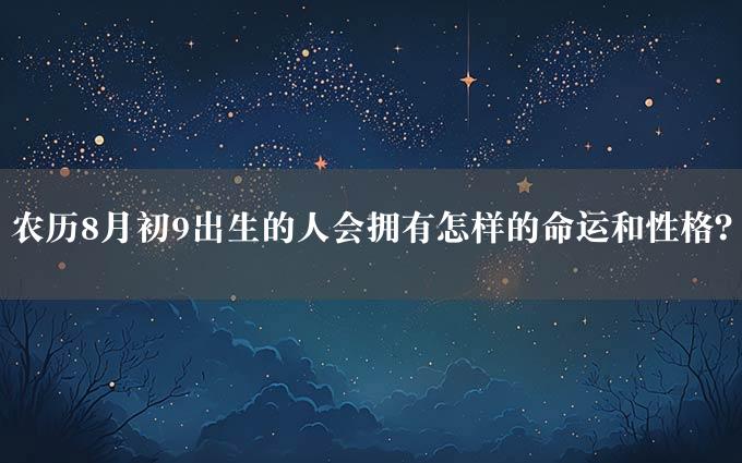 农历8月初9出生的人会拥有怎样的命运和性格？