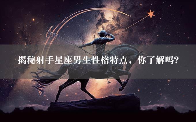 揭秘射手星座男生性格特点，你了解吗？