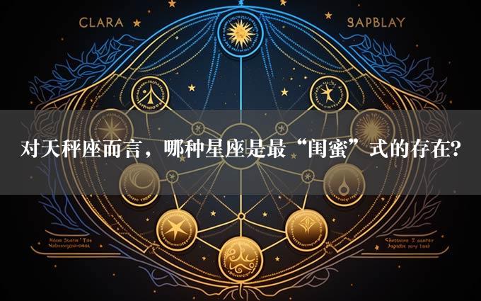 对天秤座而言，哪种星座是最“闺蜜”式的存在？