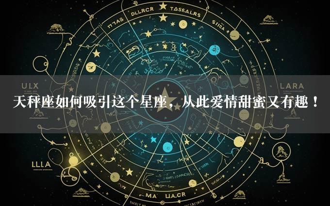 天秤座如何吸引这个星座，从此爱情甜蜜又有趣！