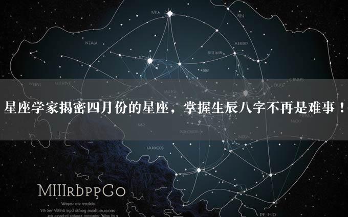 星座学家揭密四月份的星座，掌握生辰八字不再是难事！