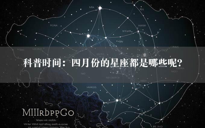 科普时间：四月份的星座都是哪些呢？