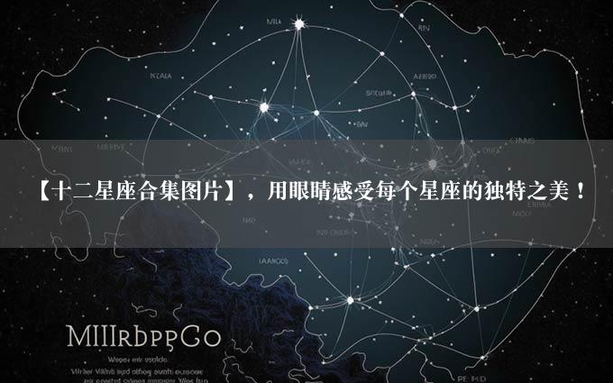 【十二星座合集图片】，用眼睛感受每个星座的独特之美！