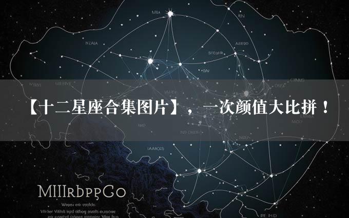 【十二星座合集图片】，一次颜值大比拼！