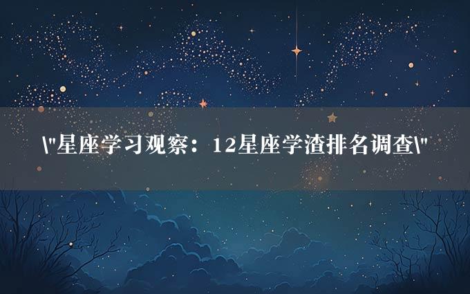 "星座学习观察：12星座学渣排名调查"