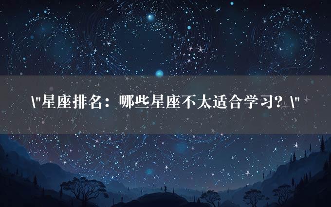 "星座排名：哪些星座不太适合学习？"