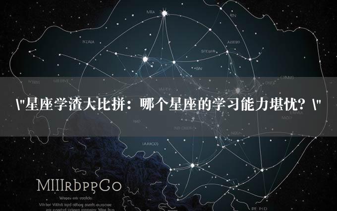 "星座学渣大比拼：哪个星座的学习能力堪忧？"