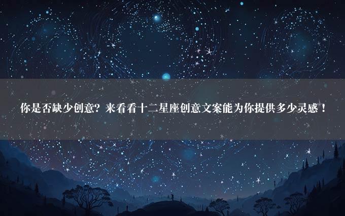 你是否缺少创意？来看看十二星座创意文案能为你提供多少灵感！