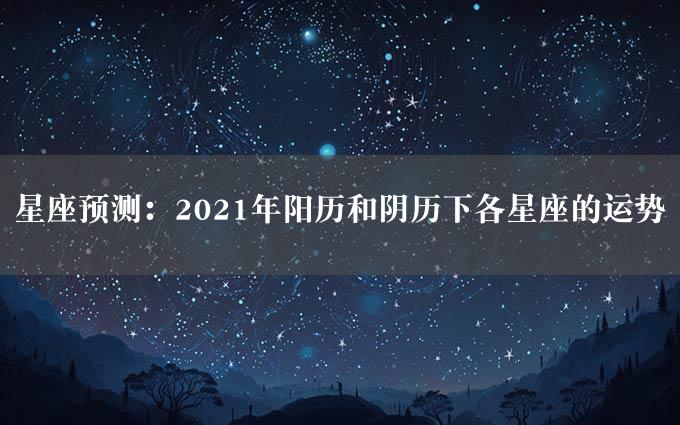 星座预测：2021年阳历和阴历下各星座的运势