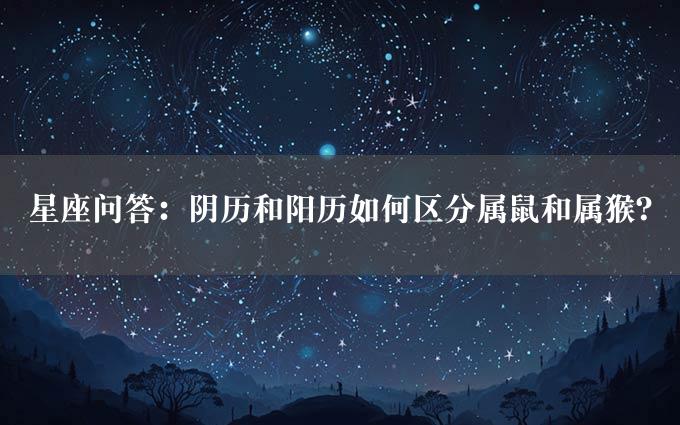 星座问答：阴历和阳历如何区分属鼠和属猴？