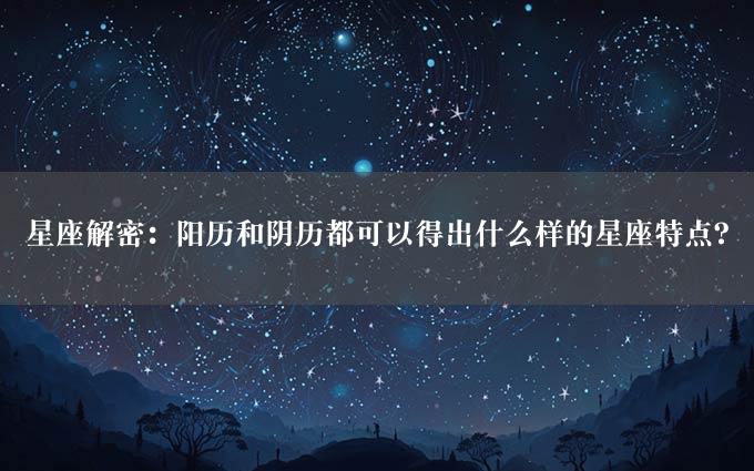 星座解密：阳历和阴历都可以得出什么样的星座特点？