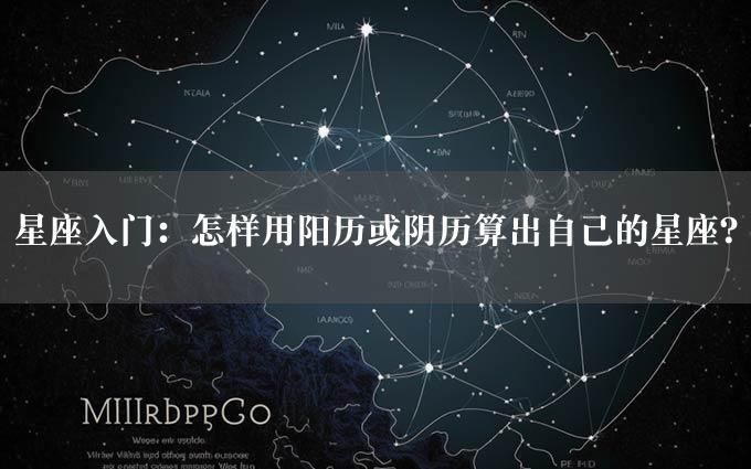 星座入门：怎样用阳历或阴历算出自己的星座？