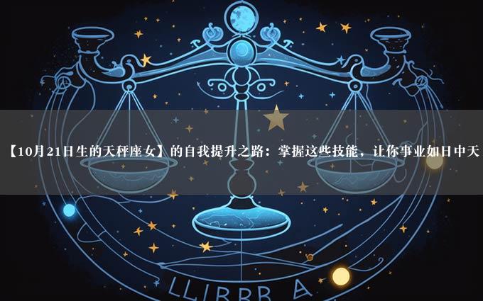 【10月21日生的天秤座女】的自我提升之路：掌握这些技能，让你事业如日中天