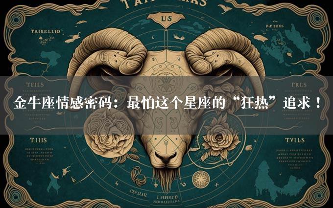 金牛座情感密码：最怕这个星座的“狂热”追求！