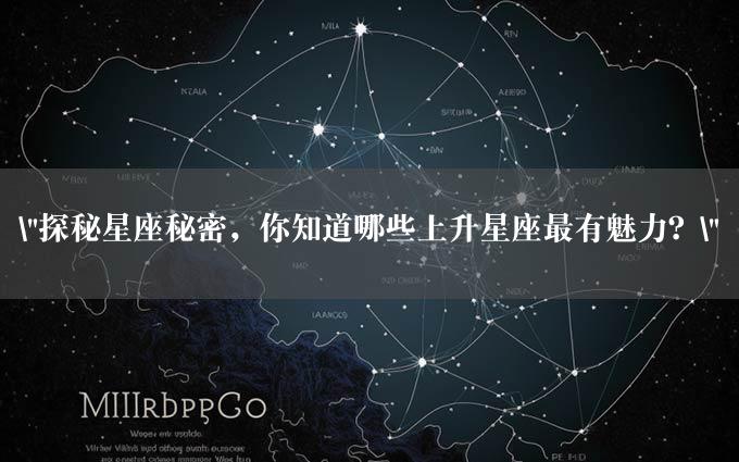 "探秘星座秘密，你知道哪些上升星座最有魅力？"