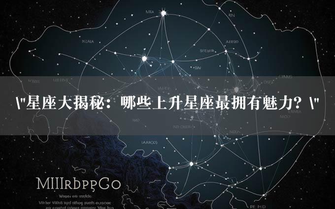 "星座大揭秘：哪些上升星座最拥有魅力？"