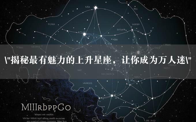 "揭秘最有魅力的上升星座，让你成为万人迷"