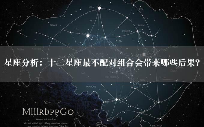 星座分析：十二星座最不配对组合会带来哪些后果？