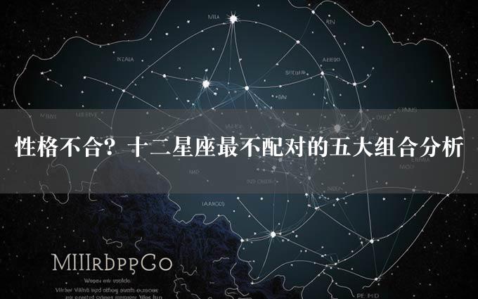 性格不合？十二星座最不配对的五大组合分析