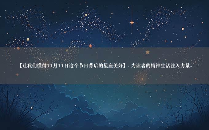 【让我们懂得11月11日这个节日背后的星座美好】- 为读者的精神生活注入力量。