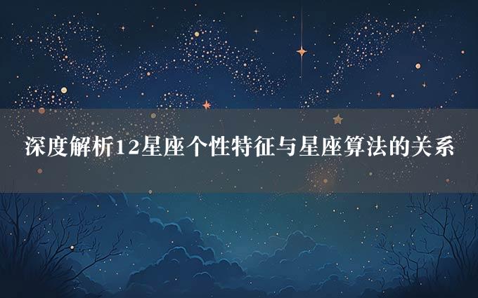 深度解析12星座个性特征与星座算法的关系