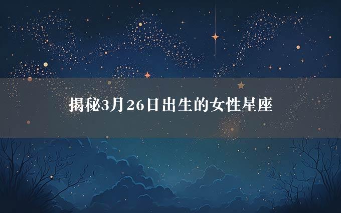 揭秘3月26日出生的女性星座