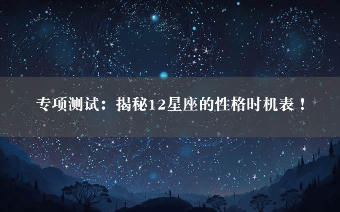 专项测试：揭秘12星座的性格时机表！