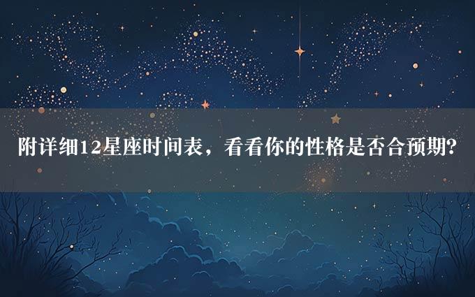 附详细12星座时间表，看看你的性格是否合预期？