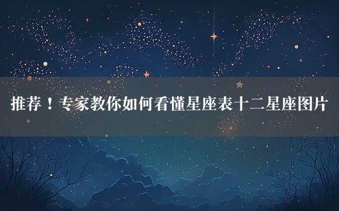 推荐！专家教你如何看懂星座表十二星座图片