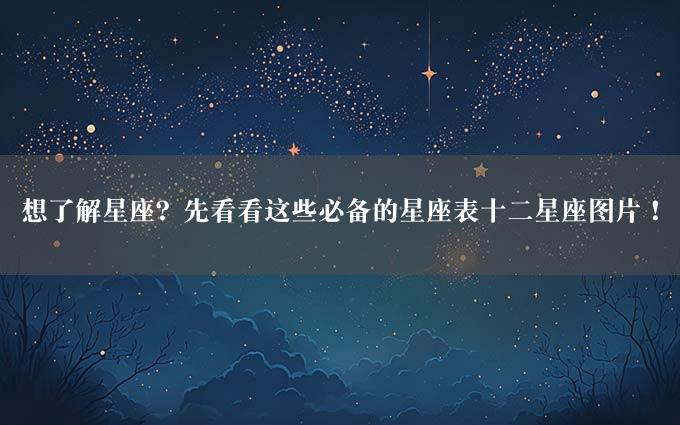 想了解星座？先看看这些必备的星座表十二星座图片！