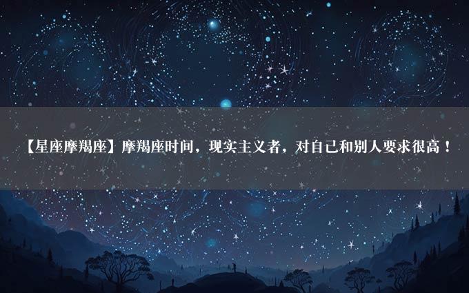 【星座摩羯座】摩羯座时间，现实主义者，对自己和别人要求很高！