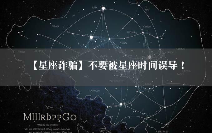 【星座诈骗】不要被星座时间误导！