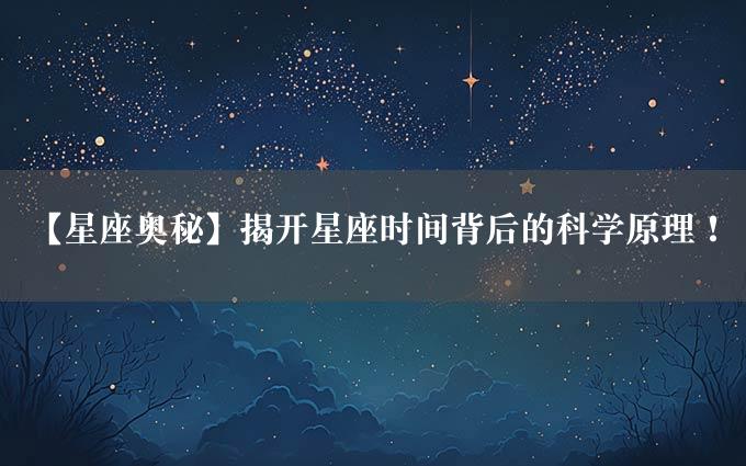 【星座奥秘】揭开星座时间背后的科学原理！