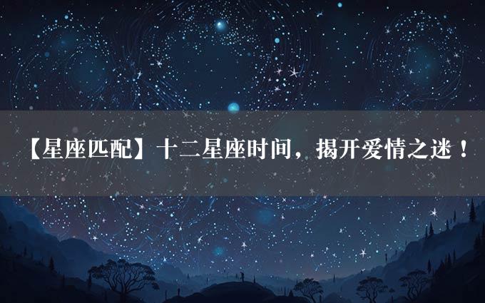 【星座匹配】十二星座时间，揭开爱情之迷！