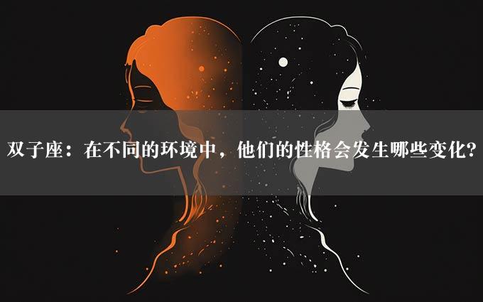 双子座：在不同的环境中，他们的性格会发生哪些变化？