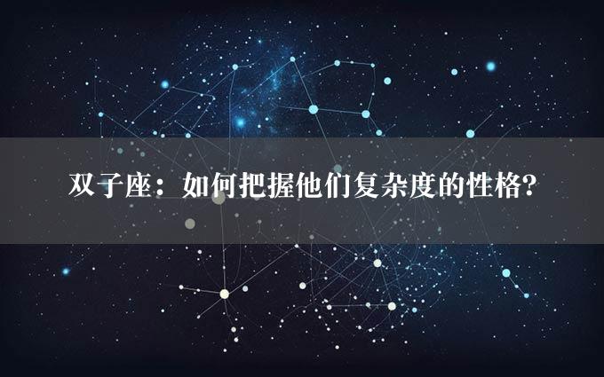 双子座：如何把握他们复杂度的性格？