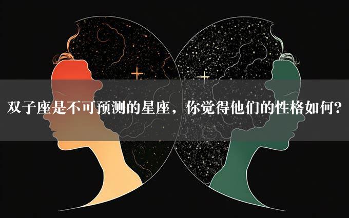 双子座是不可预测的星座，你觉得他们的性格如何？