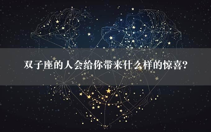 双子座的人会给你带来什么样的惊喜？