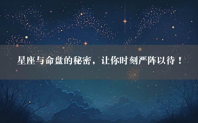 星座与命盘的秘密，让你时刻严阵以待！