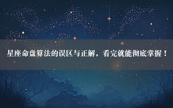 星座命盘算法的误区与正解，看完就能彻底掌握！