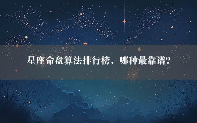 星座命盘算法排行榜，哪种最靠谱？