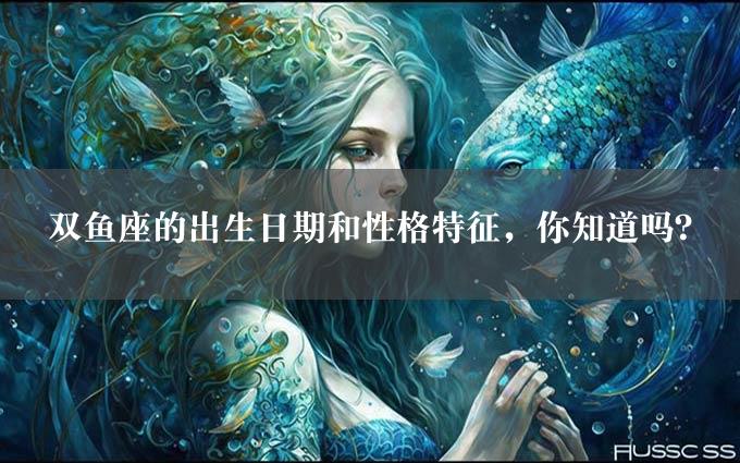 双鱼座的出生日期和性格特征，你知道吗？