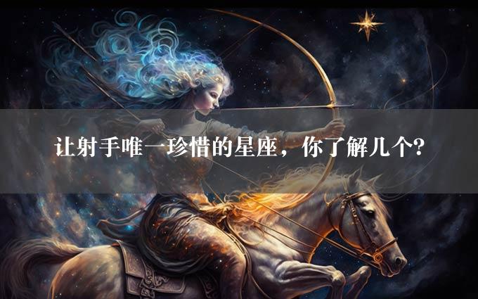 让射手唯一珍惜的星座，你了解几个？